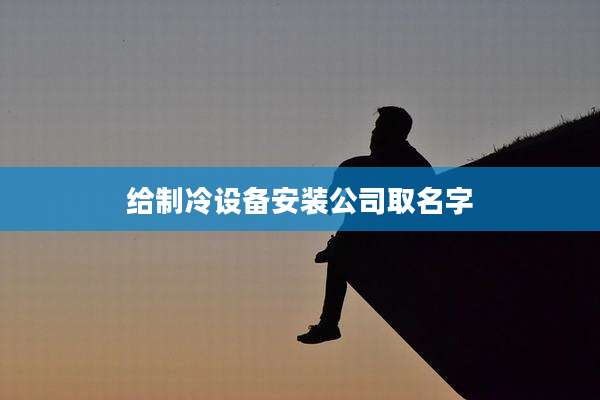 给制冷设备安装公司取名字