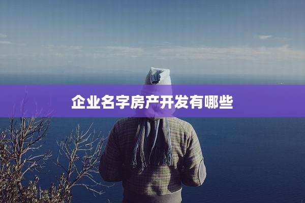 企业名字房产开发有哪些