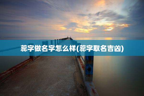 蕊字做名字怎么样(蕊字取名吉凶)