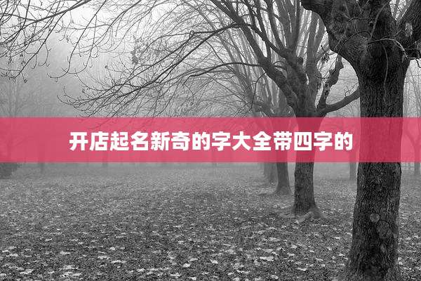 开店起名新奇的字大全带四字的