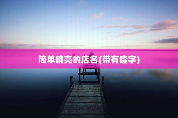 简单响亮的店名(带有隆字)