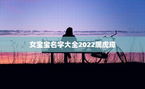 女宝宝名字大全2022属虎璋
