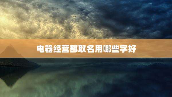 电器经营部取名用哪些字好