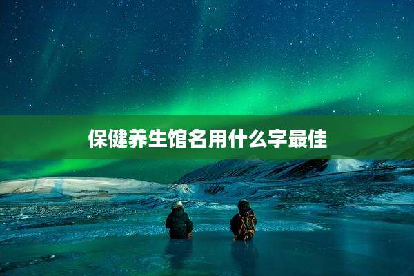 保健养生馆名用什么字最佳