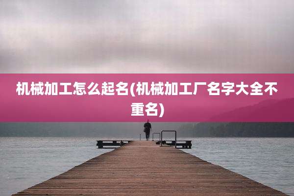 机械加工怎么起名(机械加工厂名字大全不重名)