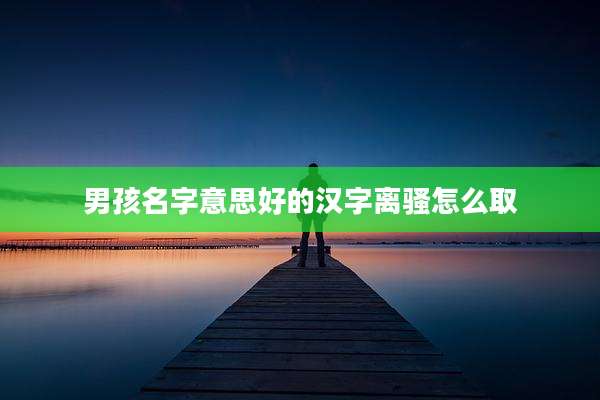 男孩名字意思好的汉字离骚怎么取