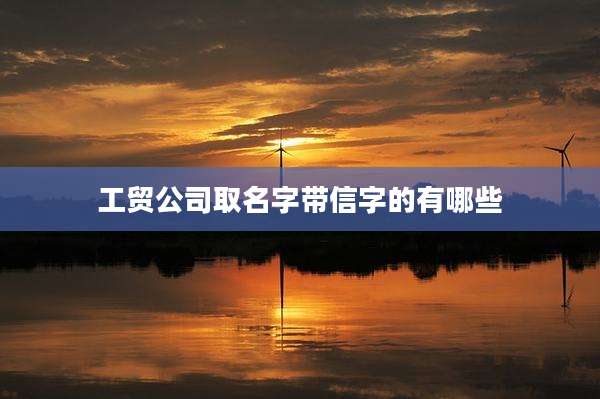 工贸公司取名字带信字的有哪些