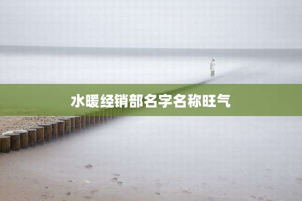 水暖经销部名字名称旺气