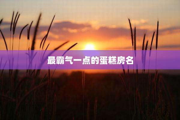 最霸气一点的蛋糕房名