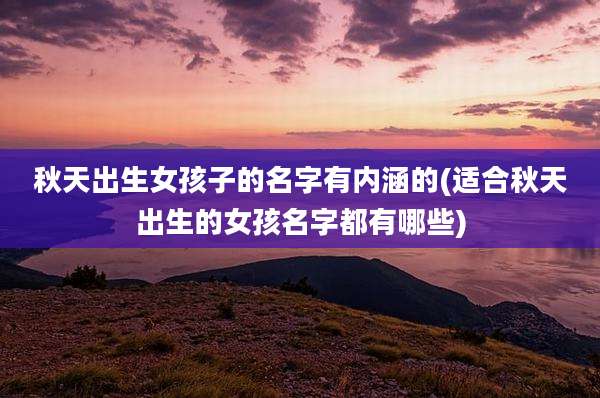 秋天出生女孩子的名字有内涵的(适合秋天出生的女孩名字都有哪些)