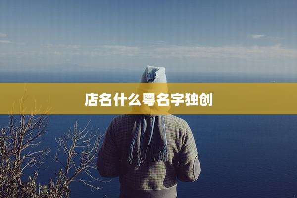 店名什么粤名字独创