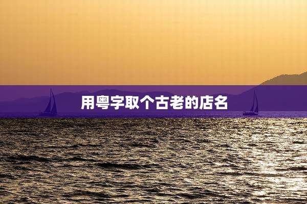 用粤字取个古老的店名