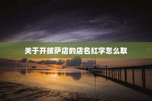 关于开披萨店的店名红字怎么取