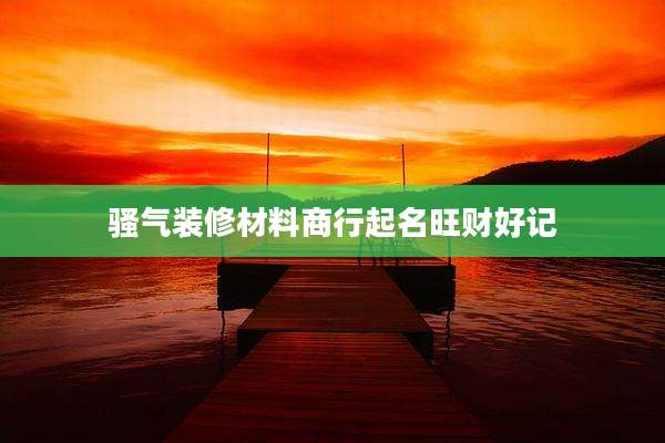 骚气装修材料商行起名旺财好记