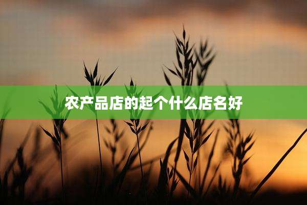 农产品店的起个什么店名好