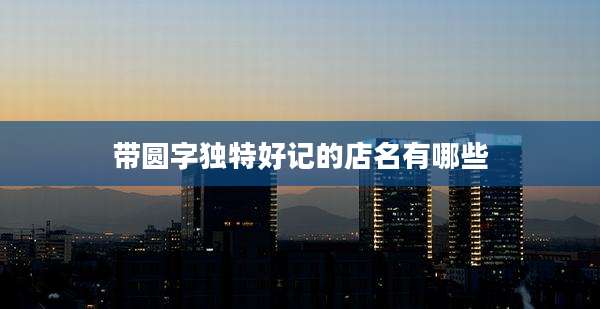 带圆字独特好记的店名有哪些
