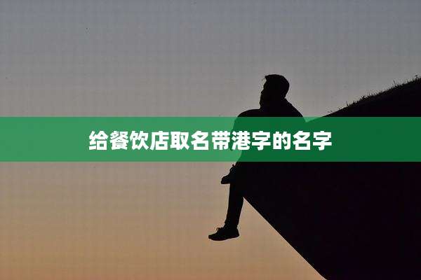 给餐饮店取名带港字的名字