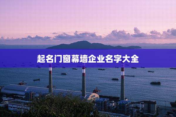 起名门窗幕墙企业名字大全