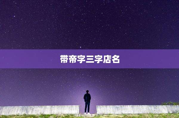带帝字三字店名