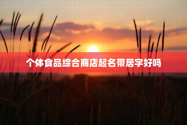 个体食品综合商店起名带居字好吗