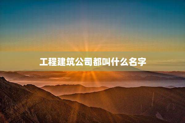 工程建筑公司都叫什么名字