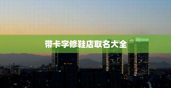 带卡字修鞋店取名大全