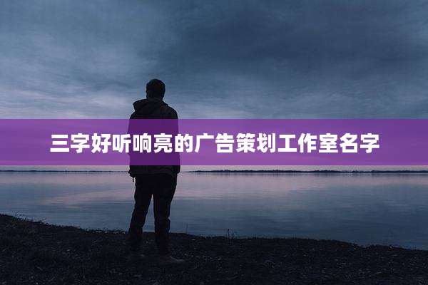 三字好听响亮的广告策划工作室名字