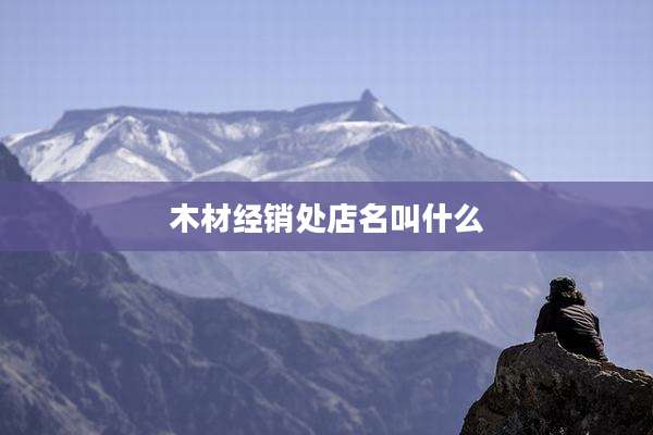 木材经销处店名叫什么