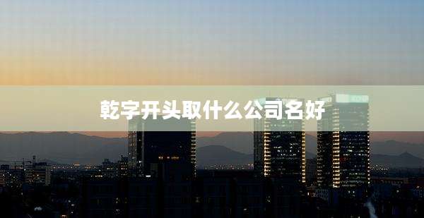 乾字开头取什么公司名好