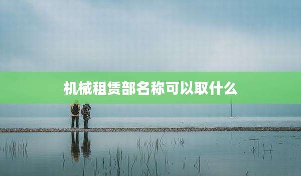 机械租赁部名称可以取什么