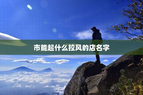 市能起什么拉风的店名字