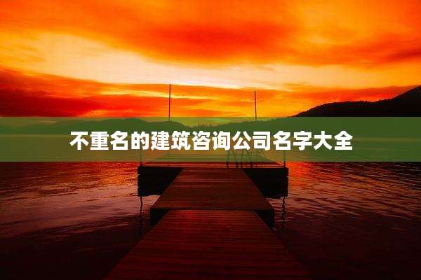 不重名的建筑咨询公司名字大全