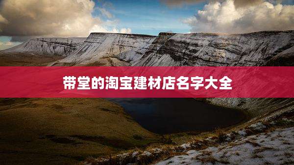 带堂的淘宝建材店名字大全