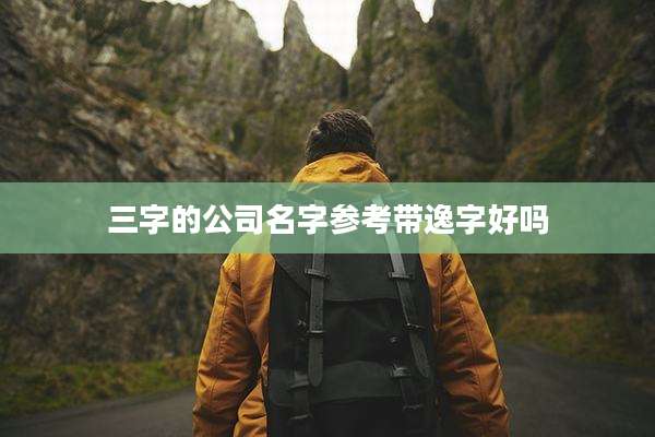 三字的公司名字参考带逸字好吗