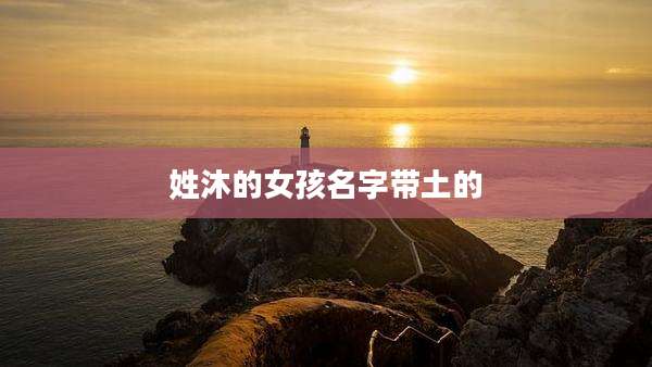 姓沐的女孩名字带土的