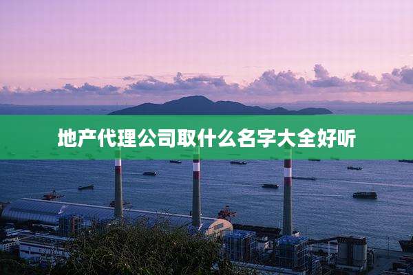 地产代理公司取什么名字大全好听