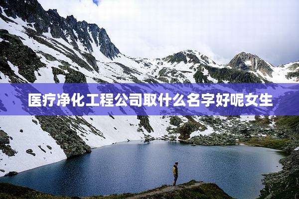 医疗净化工程公司取什么名字好呢女生