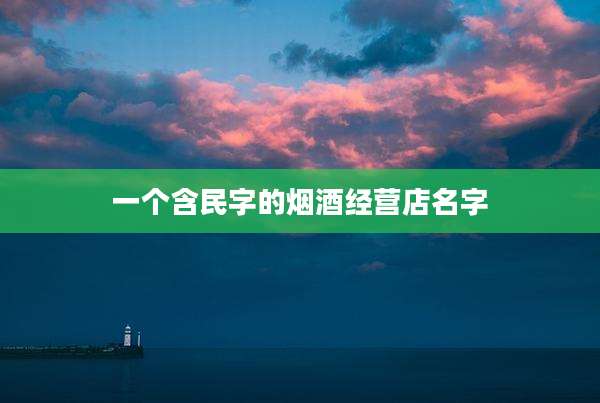 一个含民字的烟酒经营店名字