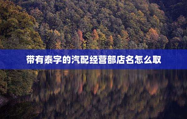 带有泰字的汽配经营部店名怎么取
