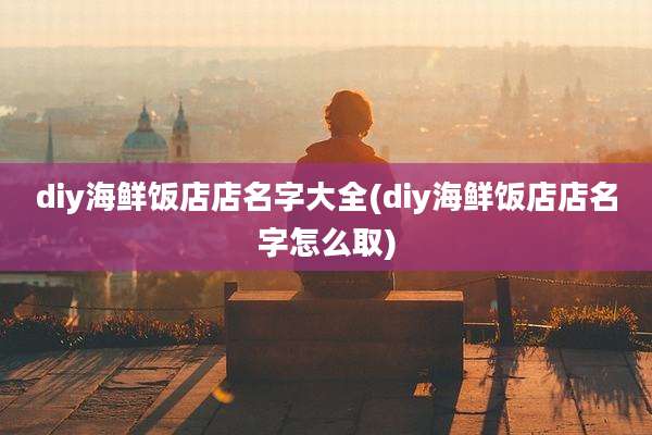 diy海鲜饭店店名字大全(diy海鲜饭店店名字怎么取)