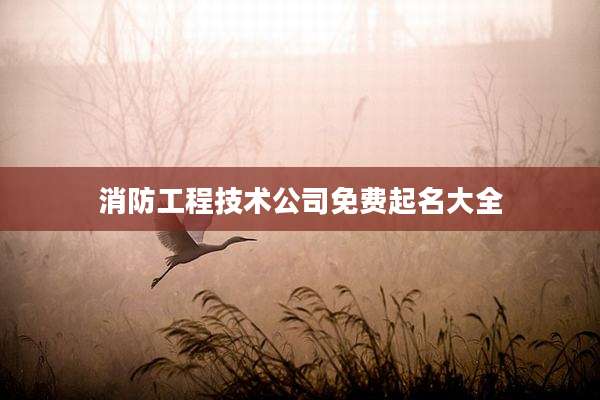 消防工程技术公司免费起名大全