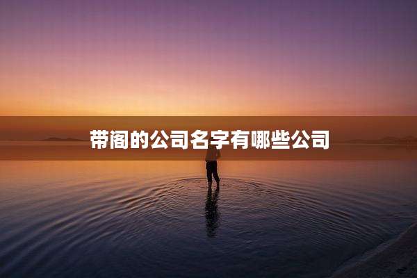 带阁的公司名字有哪些公司