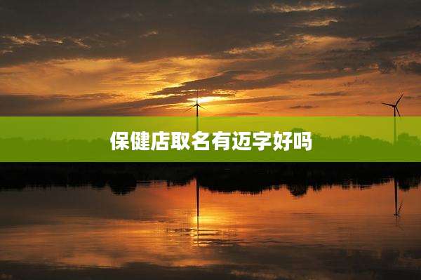 保健店取名有迈字好吗