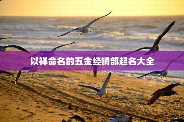 以祥命名的五金经销部起名大全
