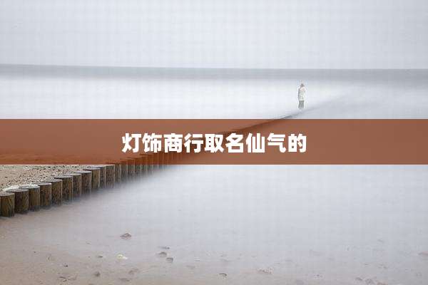 灯饰商行取名仙气的