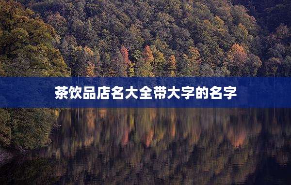 茶饮品店名大全带大字的名字