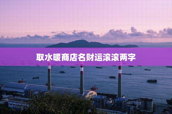 取水暖商店名财运滚滚两字