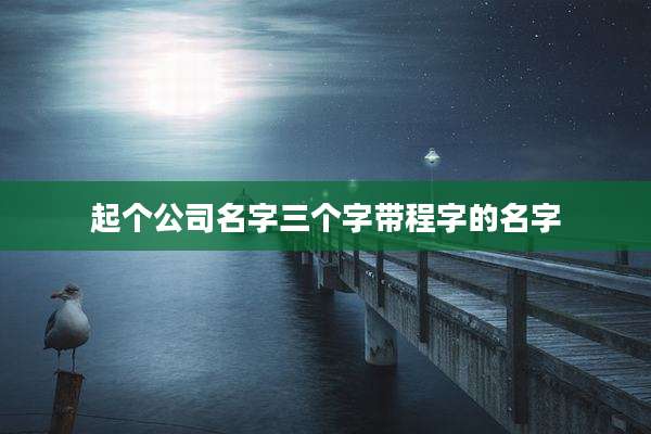 起个公司名字三个字带程字的名字