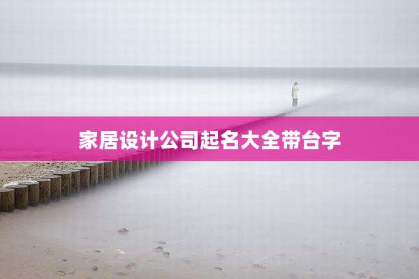 家居设计公司起名大全带台字