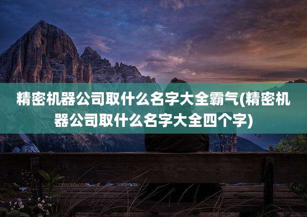 精密机器公司取什么名字大全霸气(精密机器公司取什么名字大全四个字)